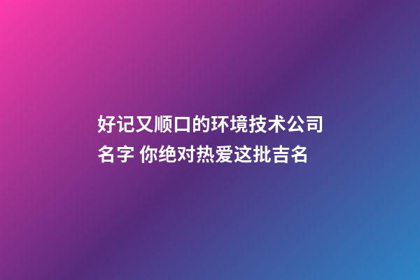 好记又顺口的环境技术公司名字 你绝对热爱这批吉名-第1张-公司起名-玄机派